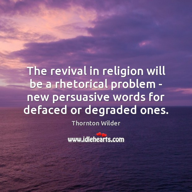The revival in religion will be a rhetorical problem – new persuasive Thornton Wilder Picture Quote