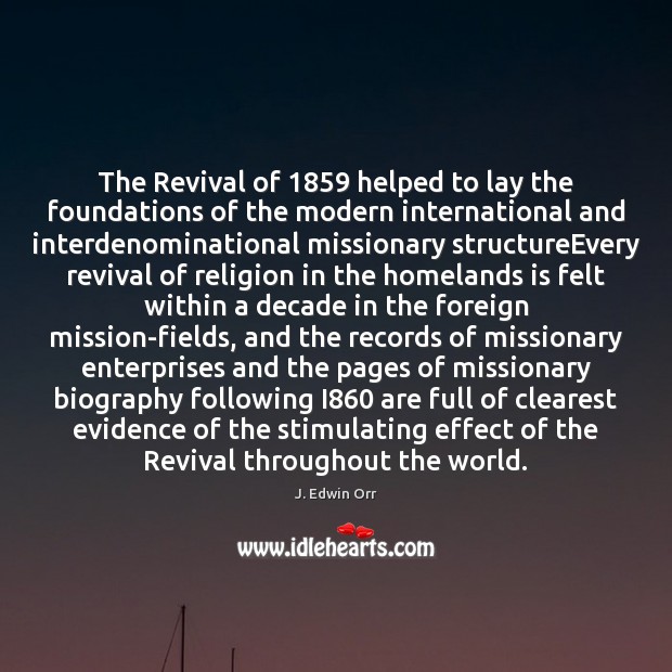 The Revival of 1859 helped to lay the foundations of the modern international J. Edwin Orr Picture Quote