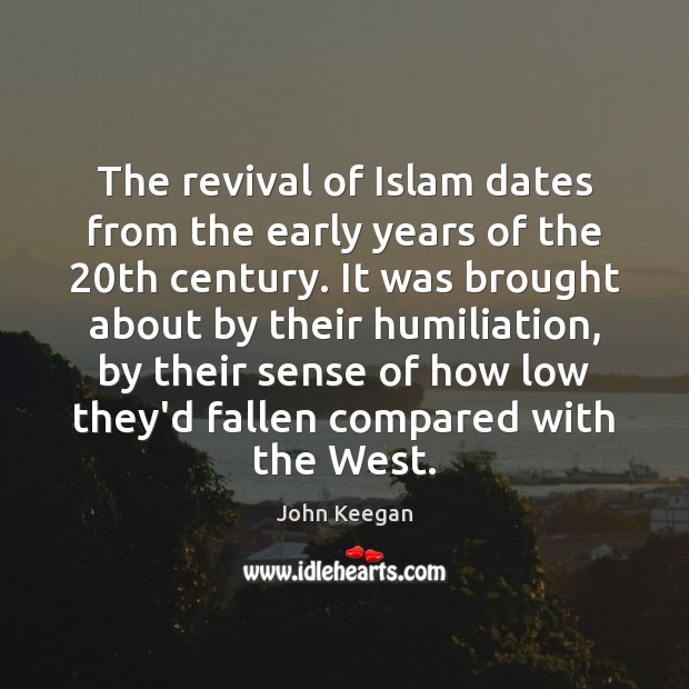 The revival of Islam dates from the early years of the 20th John Keegan Picture Quote