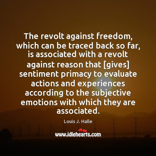 The revolt against freedom, which can be traced back so far, is Louis J. Halle Picture Quote
