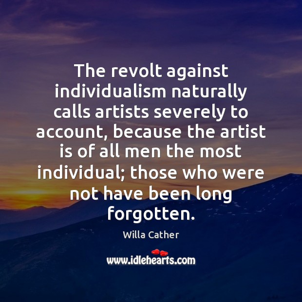 The revolt against individualism naturally calls artists severely to account, because the Willa Cather Picture Quote
