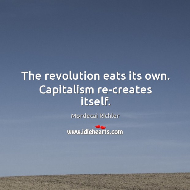 The revolution eats its own. Capitalism re-creates itself. Image