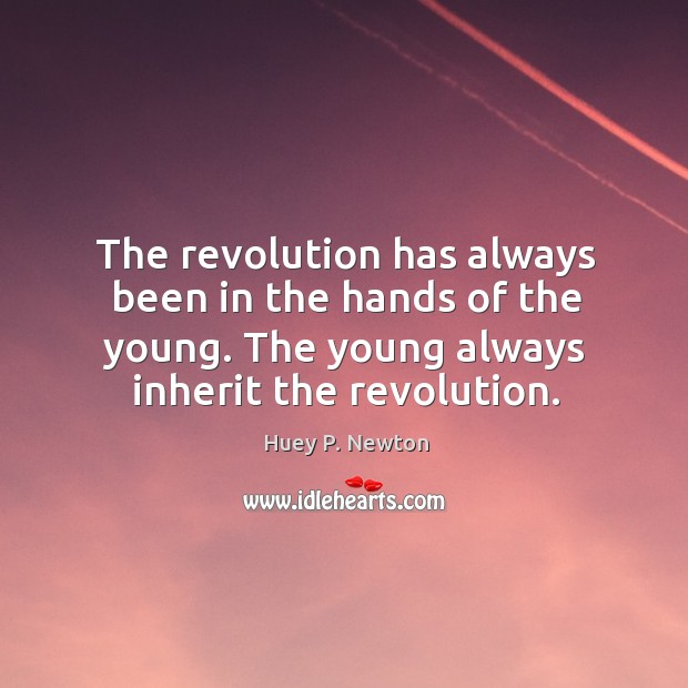 The revolution has always been in the hands of the young. The young always inherit the revolution. Huey P. Newton Picture Quote