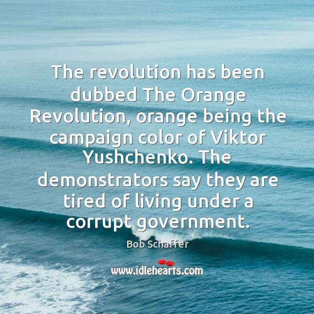 The revolution has been dubbed the orange revolution, orange being the campaign color of viktor yushchenko. Bob Schaffer Picture Quote