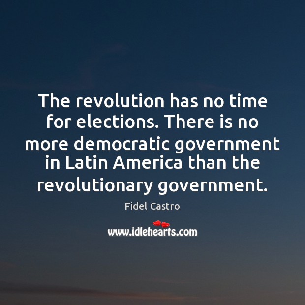 The revolution has no time for elections. There is no more democratic Fidel Castro Picture Quote