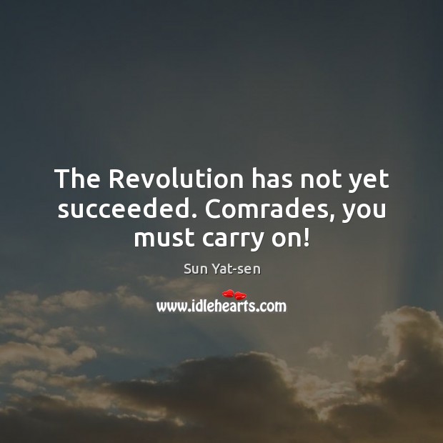 The Revolution has not yet succeeded. Comrades, you must carry on! Sun Yat-sen Picture Quote