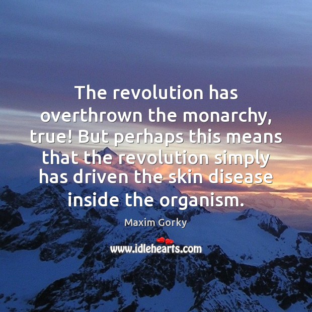 The revolution has overthrown the monarchy, true! But perhaps this means that Maxim Gorky Picture Quote