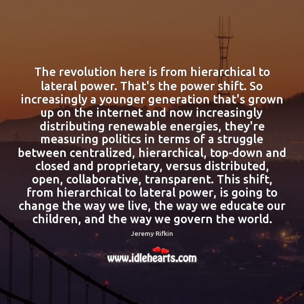 The revolution here is from hierarchical to lateral power. That’s the power Jeremy Rifkin Picture Quote