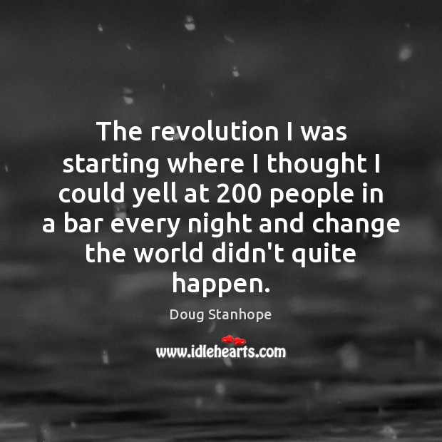 The revolution I was starting where I thought I could yell at 200 Doug Stanhope Picture Quote