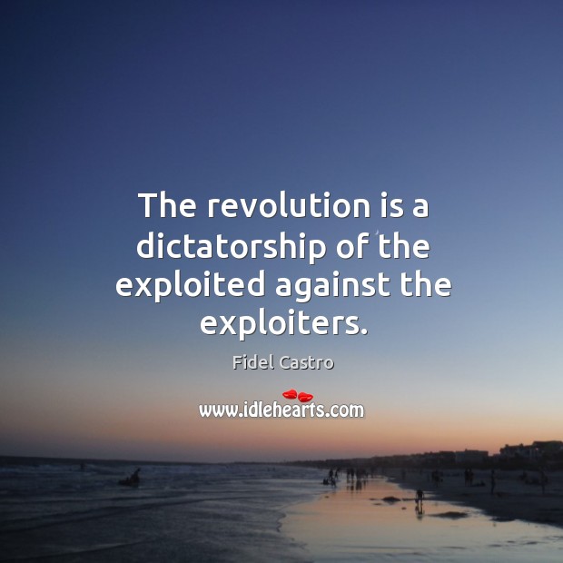 The revolution is a dictatorship of the exploited against the exploiters. Fidel Castro Picture Quote