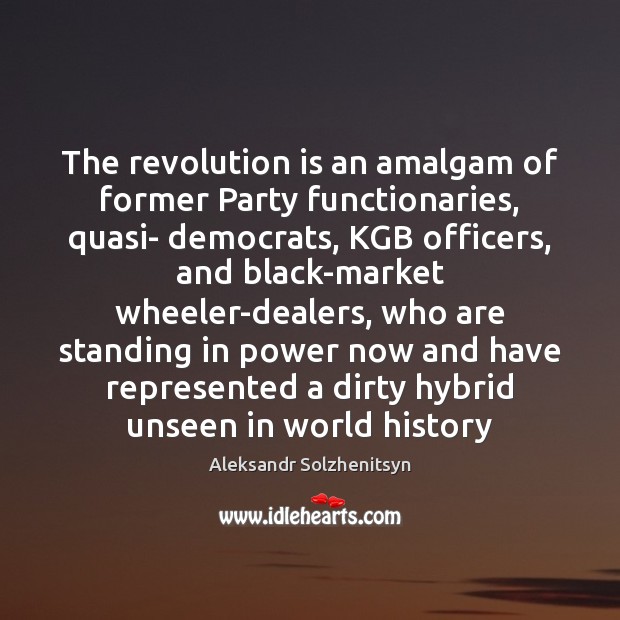 The revolution is an amalgam of former Party functionaries, quasi- democrats, KGB Aleksandr Solzhenitsyn Picture Quote