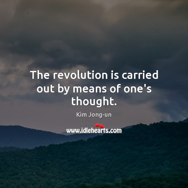 The revolution is carried out by means of one’s thought. Kim Jong-un Picture Quote