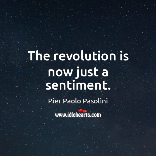 The revolution is now just a sentiment. Pier Paolo Pasolini Picture Quote