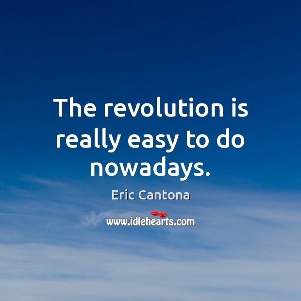 The revolution is really easy to do nowadays. Eric Cantona Picture Quote