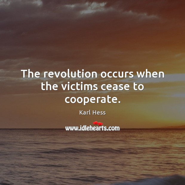 The revolution occurs when the victims cease to cooperate. Karl Hess Picture Quote