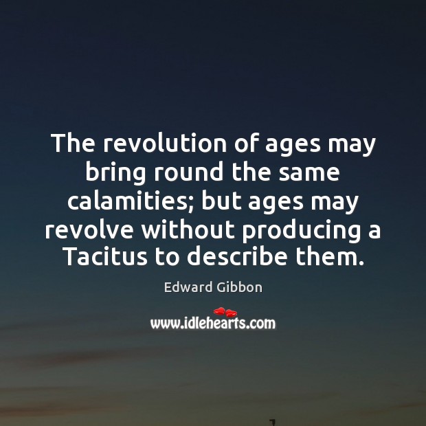 The revolution of ages may bring round the same calamities; but ages Image