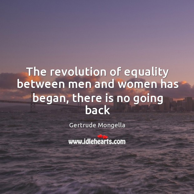 The revolution of equality between men and women has began, there is no going back Gertrude Mongella Picture Quote