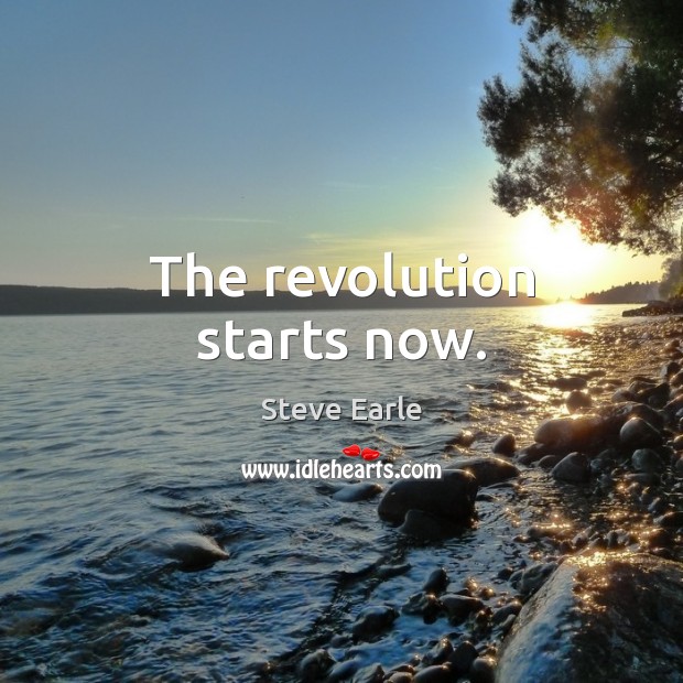 The revolution starts now. Steve Earle Picture Quote