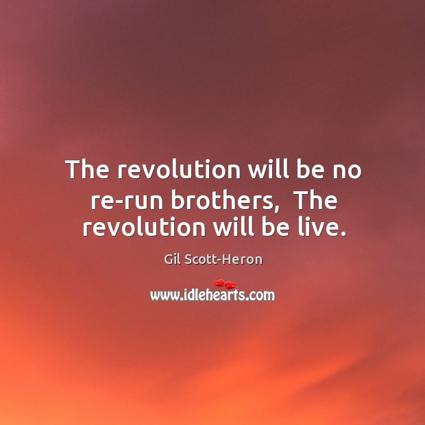 The revolution will be no re-run brothers,  The revolution will be live. Gil Scott-Heron Picture Quote