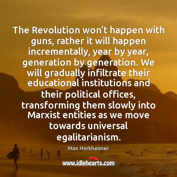 The Revolution won’t happen with guns, rather it will happen incrementally, year Max Horkheimer Picture Quote