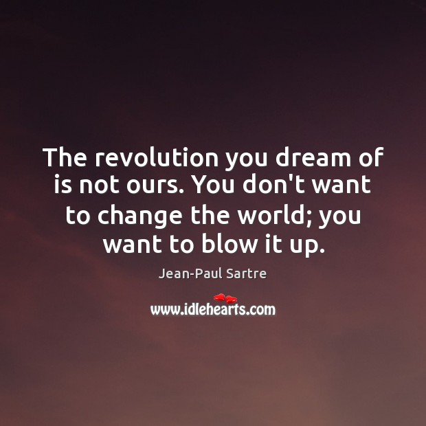 The revolution you dream of is not ours. You don’t want to Jean-Paul Sartre Picture Quote