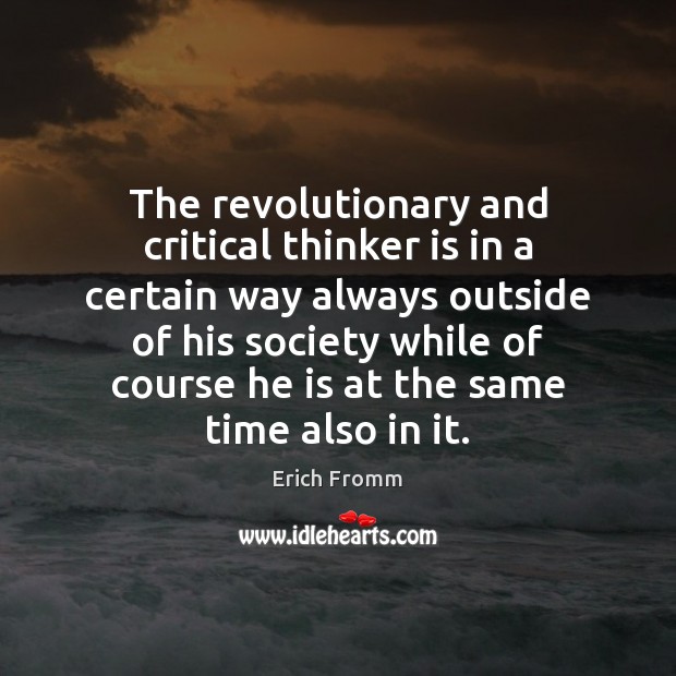 The revolutionary and critical thinker is in a certain way always outside Erich Fromm Picture Quote