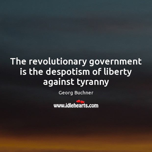 The revolutionary government is the despotism of liberty against tyranny Georg Buchner Picture Quote