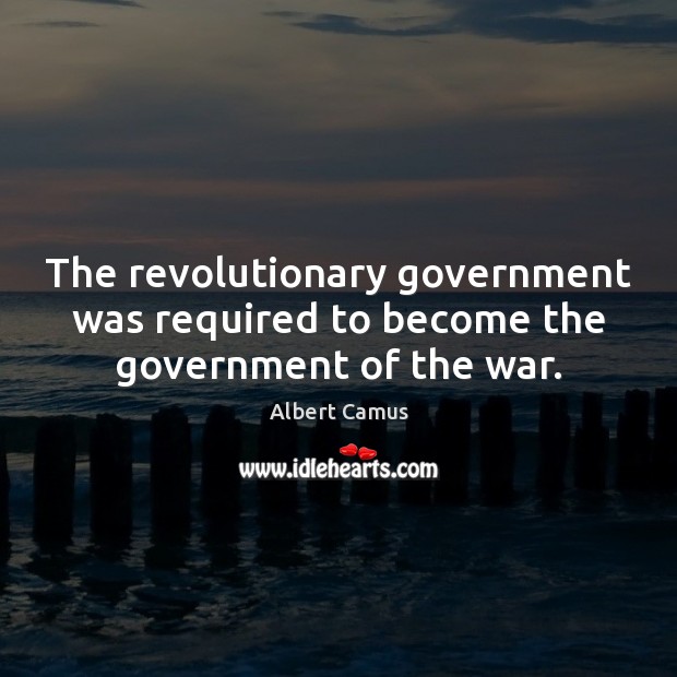 The revolutionary government was required to become the government of the war. Albert Camus Picture Quote