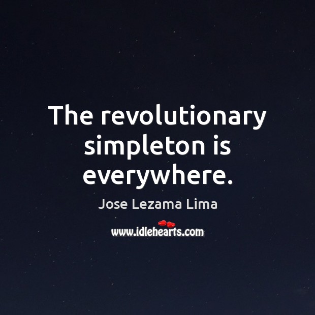 The revolutionary simpleton is everywhere. Jose Lezama Lima Picture Quote