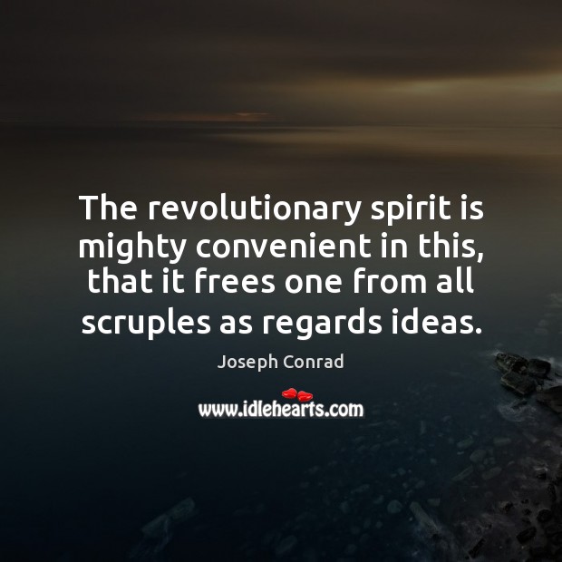 The revolutionary spirit is mighty convenient in this, that it frees one 