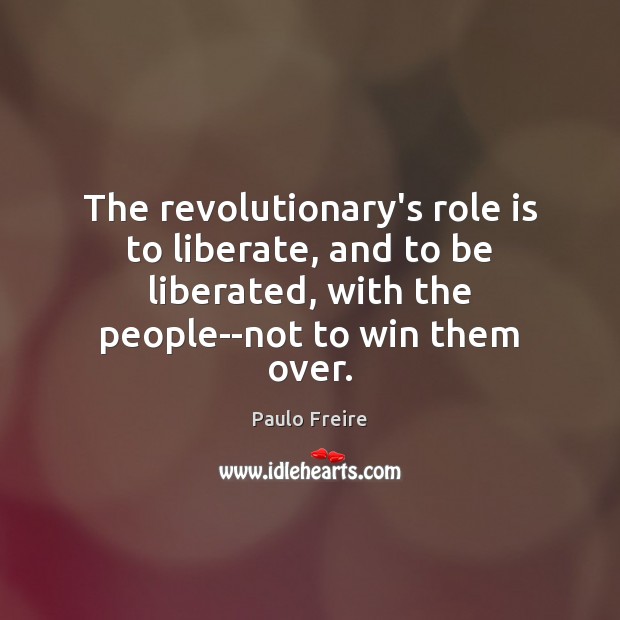 The revolutionary’s role is to liberate, and to be liberated, with the Paulo Freire Picture Quote
