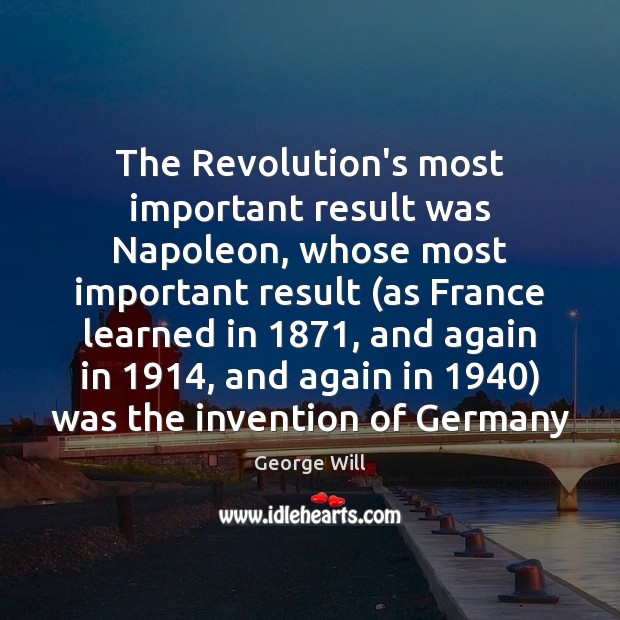 The Revolution’s most important result was Napoleon, whose most important result (as George Will Picture Quote