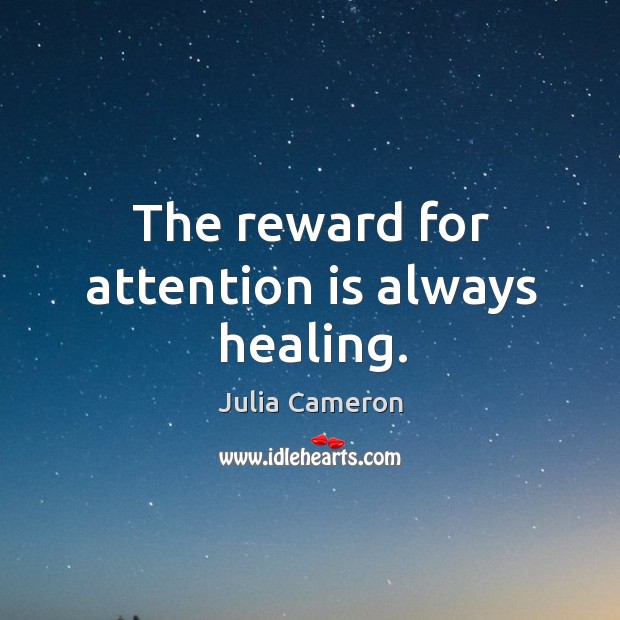 The reward for attention is always healing. Julia Cameron Picture Quote