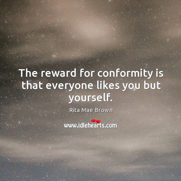 The reward for conformity is that everyone likes you but yourself. Rita Mae Brown Picture Quote