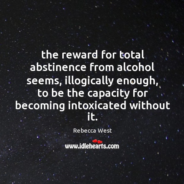 The reward for total abstinence from alcohol seems, illogically enough, to be Rebecca West Picture Quote