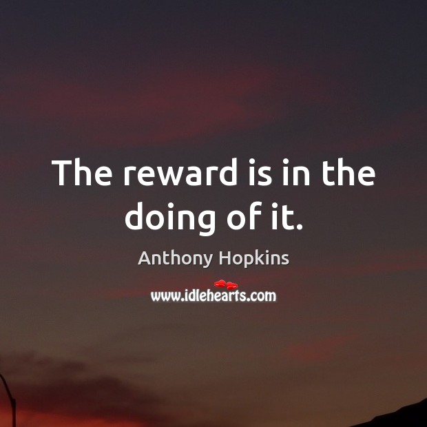 The reward is in the doing of it. Image