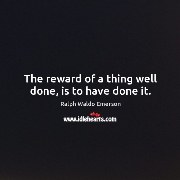 The reward of a thing well done, is to have done it. Ralph Waldo Emerson Picture Quote