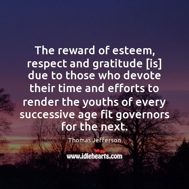 The reward of esteem, respect and gratitude [is] due to those who Thomas Jefferson Picture Quote
