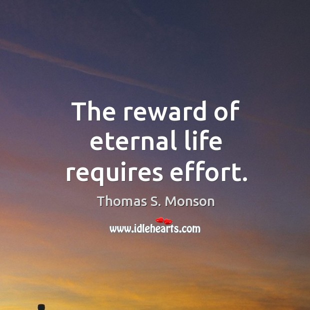 The reward of eternal life requires effort. Thomas S. Monson Picture Quote