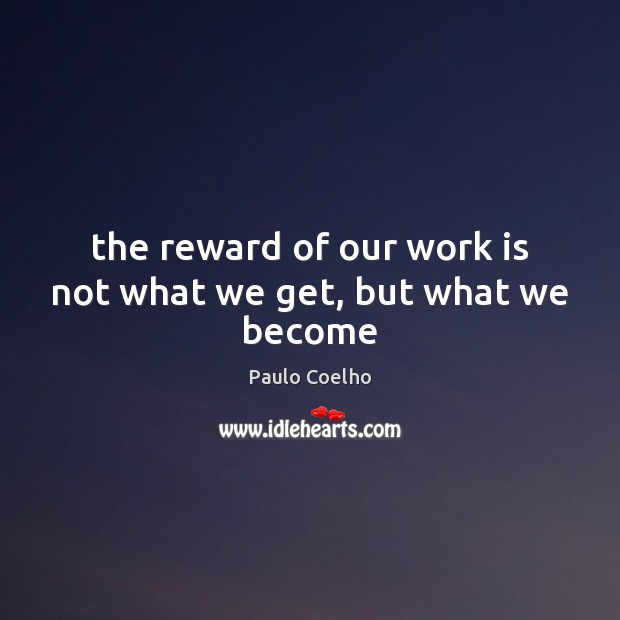 The reward of our work is not what we get, but what we become Paulo Coelho Picture Quote