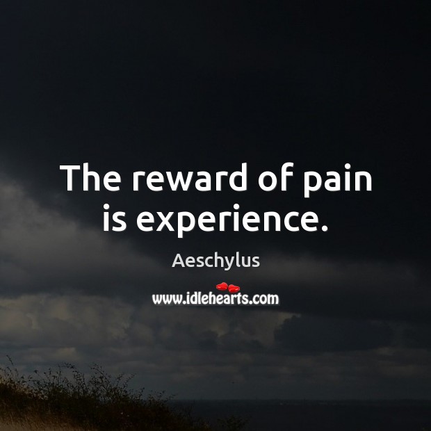The reward of pain is experience. Pain Quotes Image