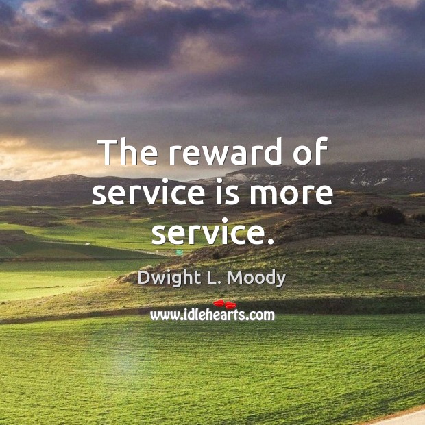 The reward of service is more service. Dwight L. Moody Picture Quote