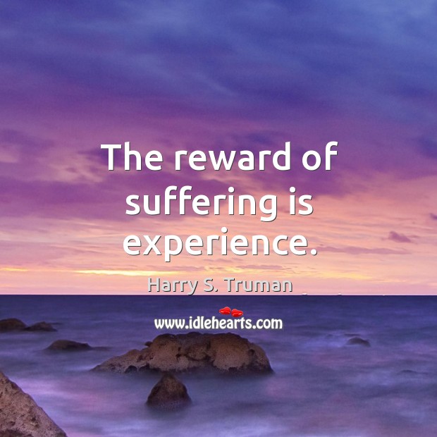 The reward of suffering is experience. Harry S. Truman Picture Quote