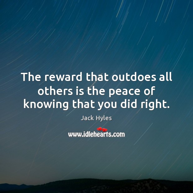 The reward that outdoes all others is the peace of knowing that you did right. Jack Hyles Picture Quote