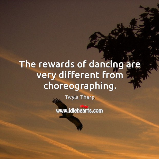 The rewards of dancing are very different from choreographing. Twyla Tharp Picture Quote