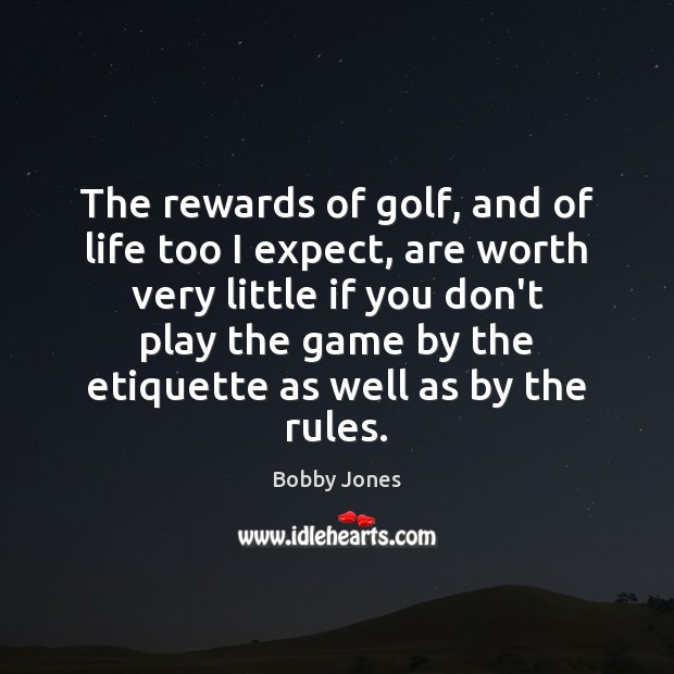 The rewards of golf, and of life too I expect, are worth Worth Quotes Image