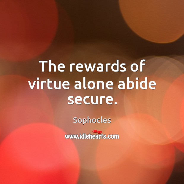 The rewards of virtue alone abide secure. Sophocles Picture Quote