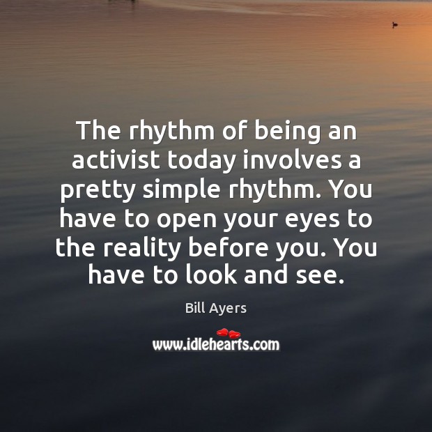 The rhythm of being an activist today involves a pretty simple rhythm. Bill Ayers Picture Quote