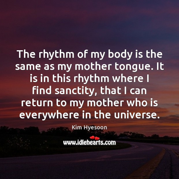 The rhythm of my body is the same as my mother tongue. Kim Hyesoon Picture Quote