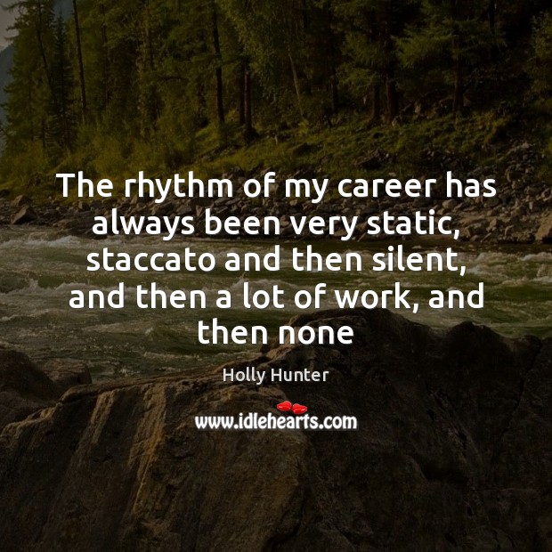 The rhythm of my career has always been very static, staccato and Holly Hunter Picture Quote